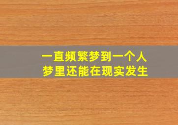 一直频繁梦到一个人 梦里还能在现实发生